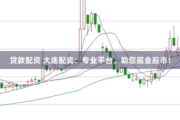 贷款配资 大连配资：专业平台，助您掘金股市！