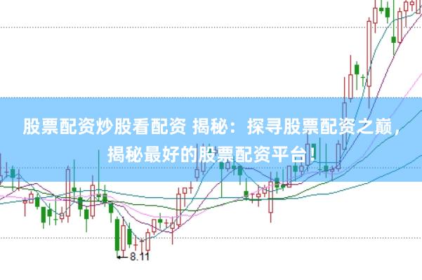 股票配资炒股看配资 揭秘：探寻股票配资之巅，揭秘最好的股票配资平台！