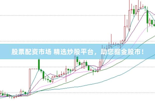 股票配资市场 精选炒股平台，助您掘金股市！