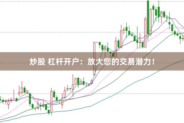 炒股 杠杆开户：放大您的交易潜力！