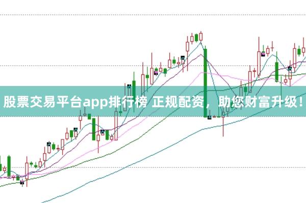 股票交易平台app排行榜 正规配资，助您财富升级！