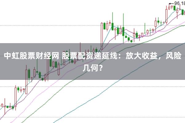 中虹股票财经网 股票配资递延线：放大收益，风险几何？