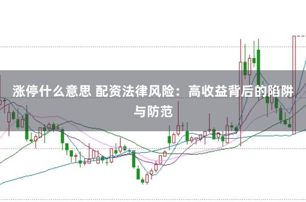 涨停什么意思 配资法律风险：高收益背后的陷阱与防范