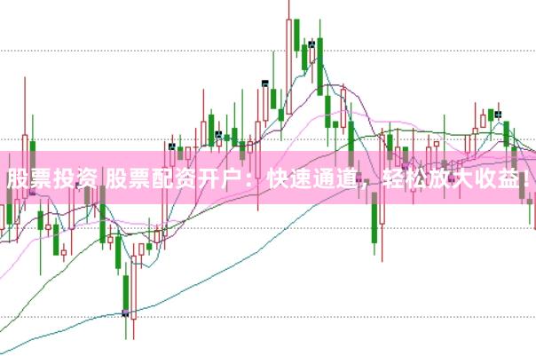 股票投资 股票配资开户：快速通道，轻松放大收益！