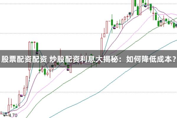 股票配资配资 炒股配资利息大揭秘：如何降低成本？