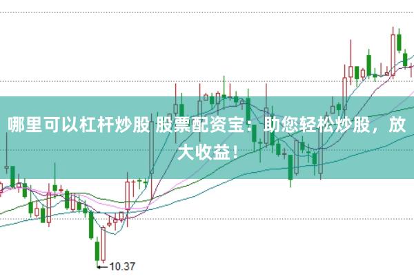 哪里可以杠杆炒股 股票配资宝：助您轻松炒股，放大收益！