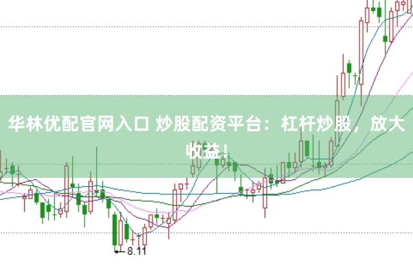 华林优配官网入口 炒股配资平台：杠杆炒股，放大收益！