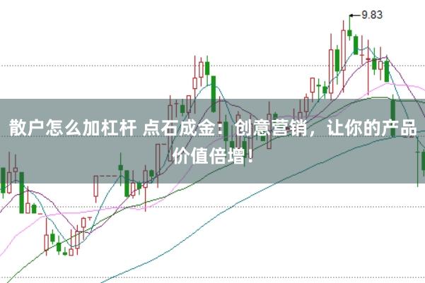 散户怎么加杠杆 点石成金：创意营销，让你的产品价值倍增！