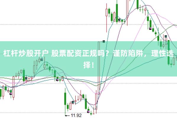 杠杆炒股开户 股票配资正规吗？谨防陷阱，理性选择！