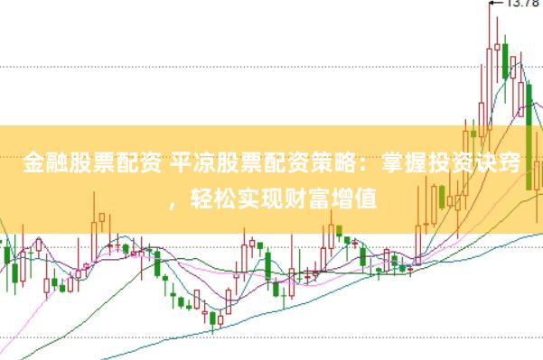 金融股票配资 平凉股票配资策略：掌握投资诀窍，轻松实现财富增值