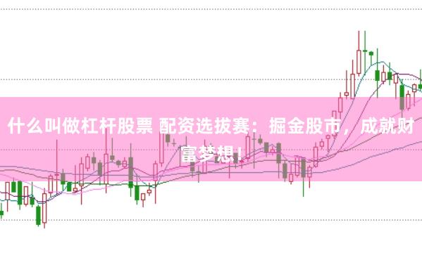 什么叫做杠杆股票 配资选拔赛：掘金股市，成就财富梦想！