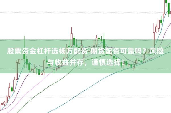 股票资金杠杆选杨方配资 期货配资可靠吗？风险与收益并存，谨慎选择！