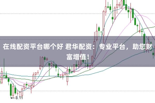 在线配资平台哪个好 君华配资：专业平台，助您财富增值！