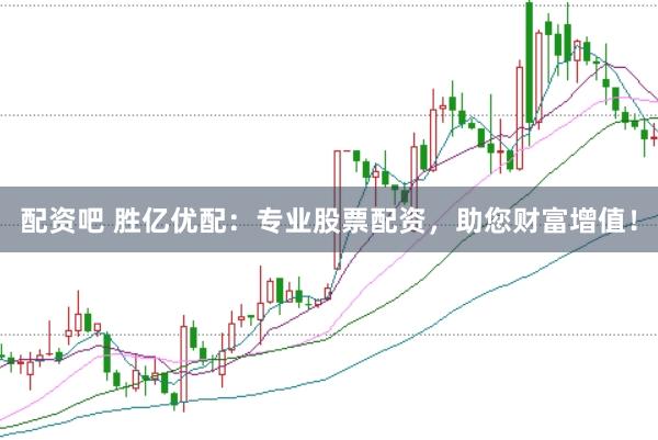 配资吧 胜亿优配：专业股票配资，助您财富增值！