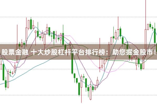 股票金融 十大炒股杠杆平台排行榜：助您掘金股市！