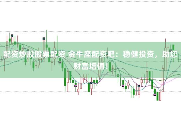 配资炒股股票配资 金牛座配资吧：稳健投资，助您财富增值！