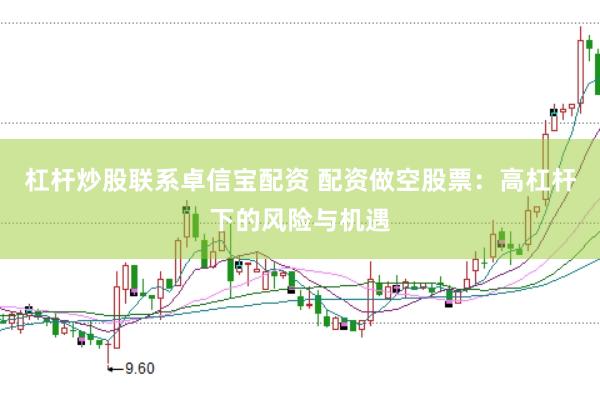 杠杆炒股联系卓信宝配资 配资做空股票：高杠杆下的风险与机遇