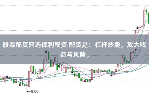 股票配资只选保利配资 配资是：杠杆炒股，放大收益与风险。
