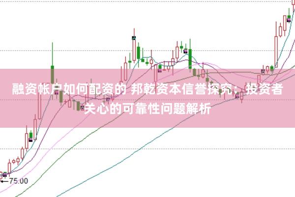 融资帐户如何配资的 邦乾资本信誉探究：投资者关心的可靠性问题解析