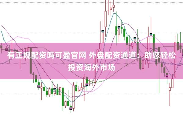 有正规配资吗可盈官网 外盘配资通道：助您轻松投资海外市场