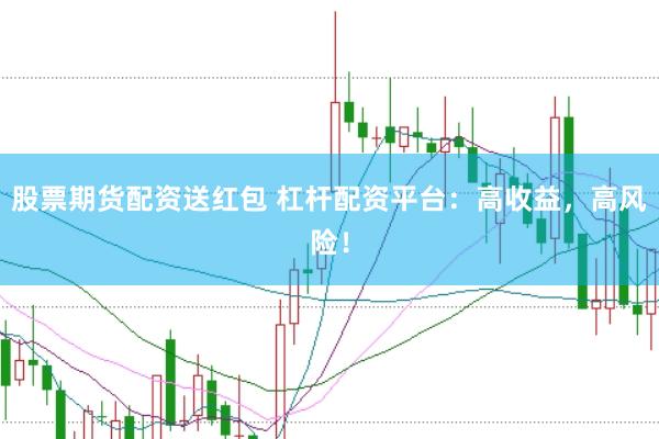 股票期货配资送红包 杠杆配资平台：高收益，高风险！