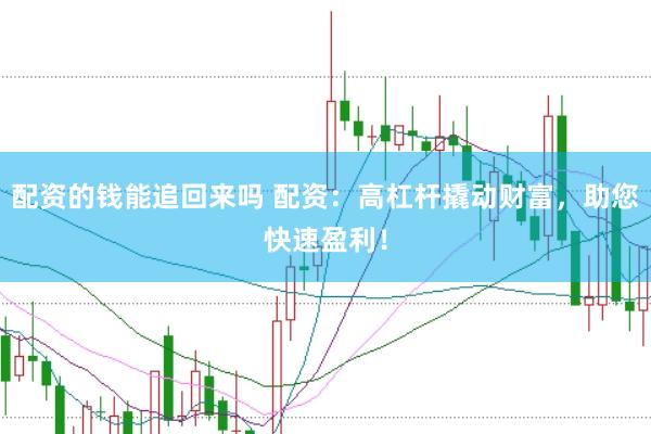 配资的钱能追回来吗 配资：高杠杆撬动财富，助您快速盈利！