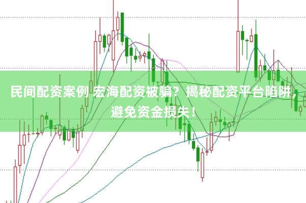 民间配资案例 宏海配资被骗？揭秘配资平台陷阱，避免资金损失！