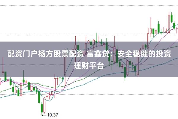 配资门户杨方股票配资 富鑫贷：安全稳健的投资理财平台