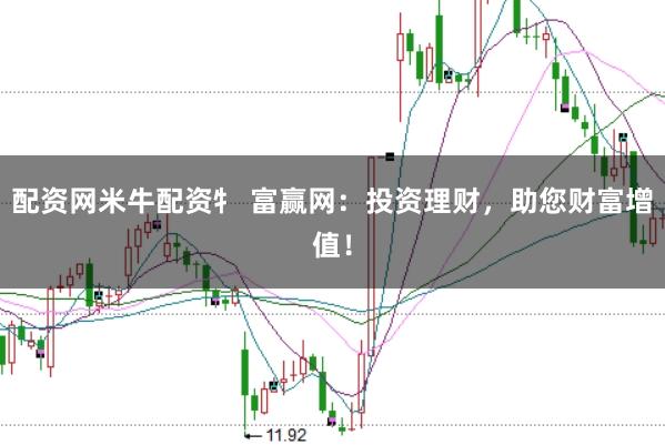 配资网米牛配资牜 富赢网：投资理财，助您财富增值！