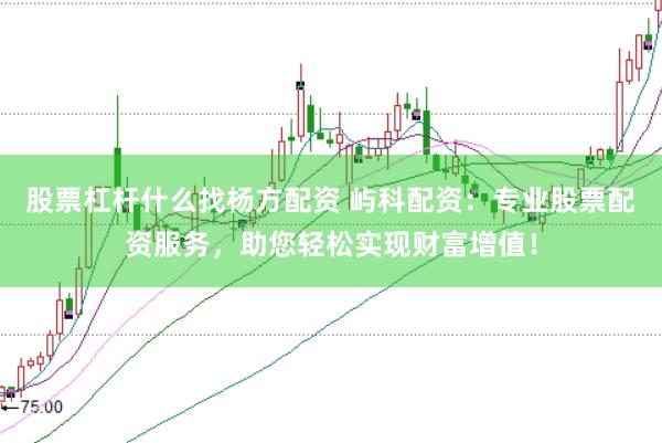 股票杠杆什么找杨方配资 屿科配资：专业股票配资服务，助您轻松实现财富增值！