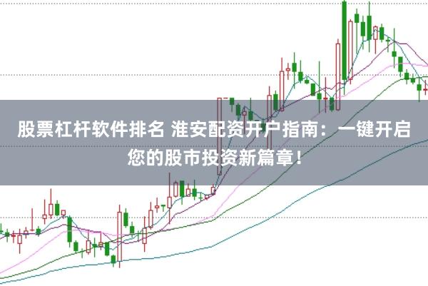 股票杠杆软件排名 淮安配资开户指南：一键开启您的股市投资新篇章！