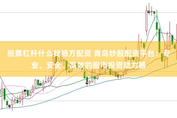 股票杠杆什么找杨方配资 青岛炒股配资平台：专业、安全、高效的股市投资助力器