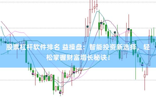 股票杠杆软件排名 益操盘：智能投资新选择，轻松掌握财富增长秘诀！