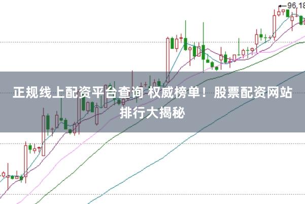 正规线上配资平台查询 权威榜单！股票配资网站排行大揭秘