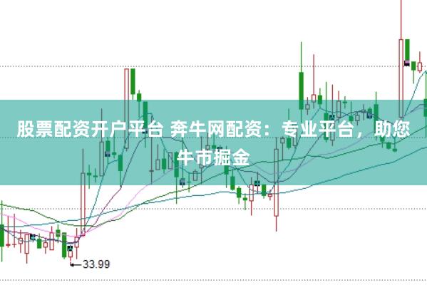 股票配资开户平台 奔牛网配资：专业平台，助您牛市掘金
