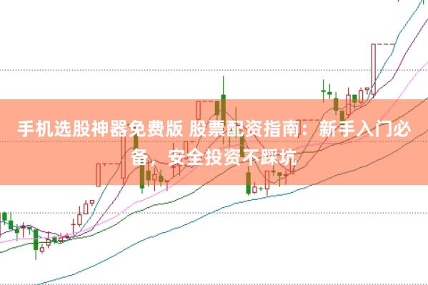 手机选股神器免费版 股票配资指南：新手入门必备，安全投资不踩坑