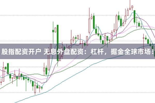 股指配资开户 无息外盘配资：杠杆，掘金全球市场！