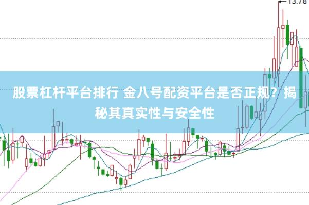 股票杠杆平台排行 金八号配资平台是否正规？揭秘其真实性与安全性