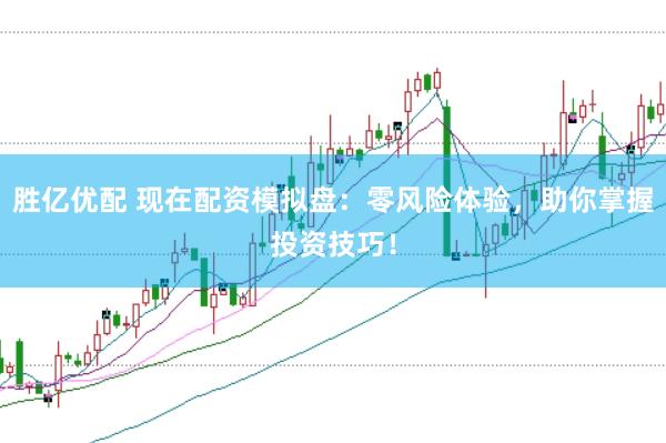 胜亿优配 现在配资模拟盘：零风险体验，助你掌握投资技巧！