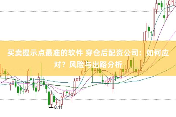买卖提示点最准的软件 穿仓后配资公司：如何应对？风险与出路分析