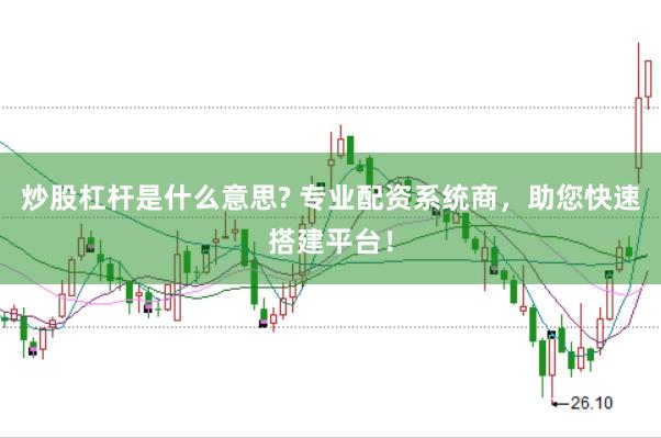 炒股杠杆是什么意思? 专业配资系统商，助您快速搭建平台！