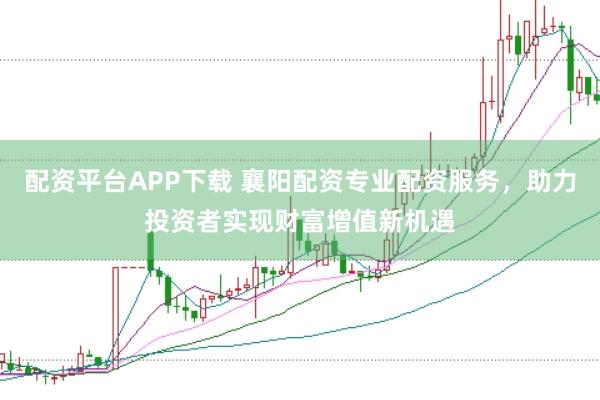 配资平台APP下载 襄阳配资专业配资服务，助力投资者实现财富增值新机遇