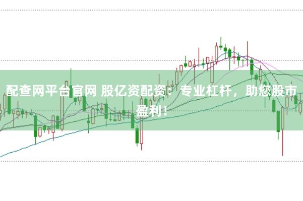 配查网平台官网 股亿资配资：专业杠杆，助您股市盈利！