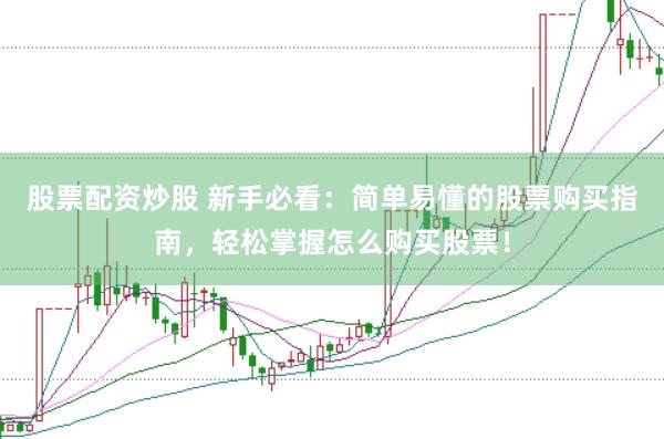 股票配资炒股 新手必看：简单易懂的股票购买指南，轻松掌握怎么购买股票！