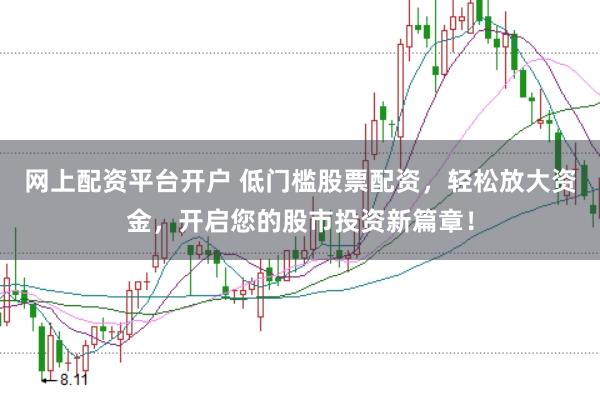 网上配资平台开户 低门槛股票配资，轻松放大资金，开启您的股市投资新篇章！
