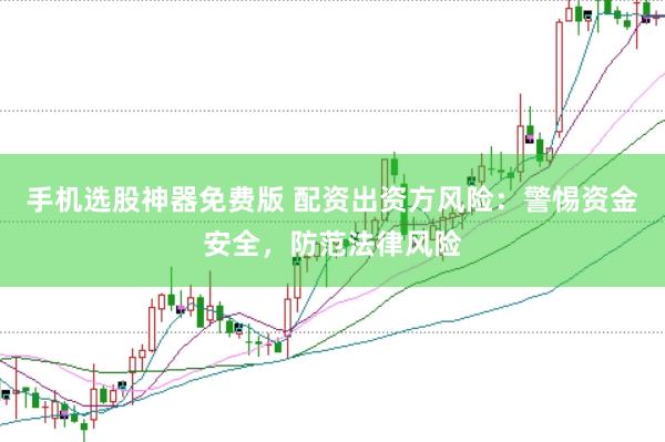 手机选股神器免费版 配资出资方风险：警惕资金安全，防范法律风险