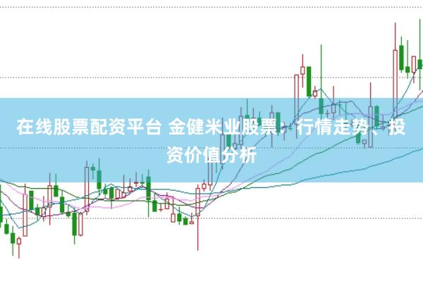 在线股票配资平台 金健米业股票：行情走势、投资价值分析