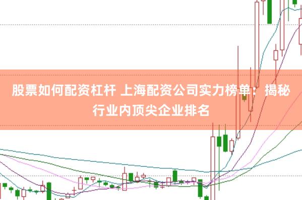 股票如何配资杠杆 上海配资公司实力榜单：揭秘行业内顶尖企业排名