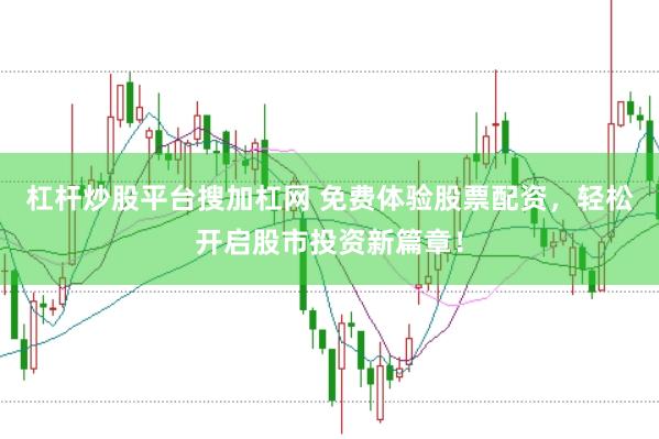 杠杆炒股平台搜加杠网 免费体验股票配资，轻松开启股市投资新篇章！