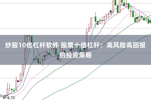 炒股10倍杠杆软件 股票十倍杠杆:高风险高回报的投资策略